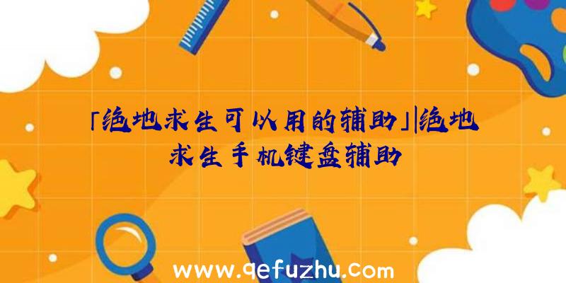 「绝地求生可以用的辅助」|绝地求生手机键盘辅助